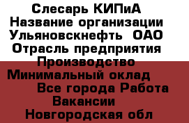 Слесарь КИПиА › Название организации ­ Ульяновскнефть, ОАО › Отрасль предприятия ­ Производство › Минимальный оклад ­ 20 000 - Все города Работа » Вакансии   . Новгородская обл.